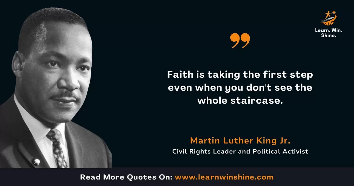 Faith is taking the first step even when you don't see the whole staircase - martin luther king jr.