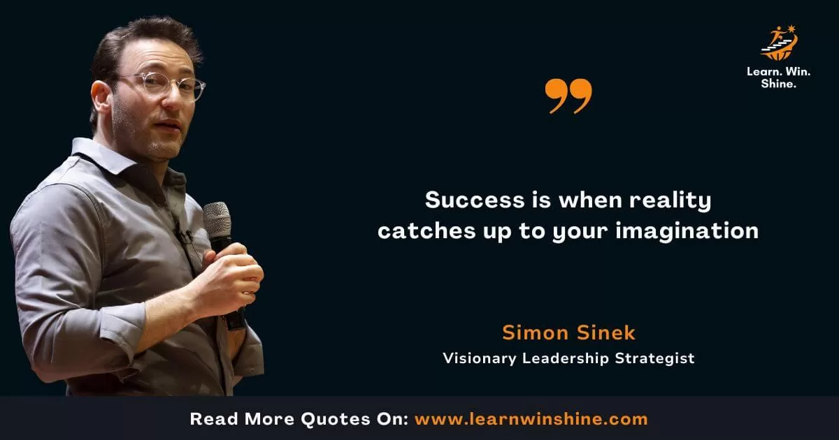 Simon sinek quote - success is when reality catches up to your imagination.