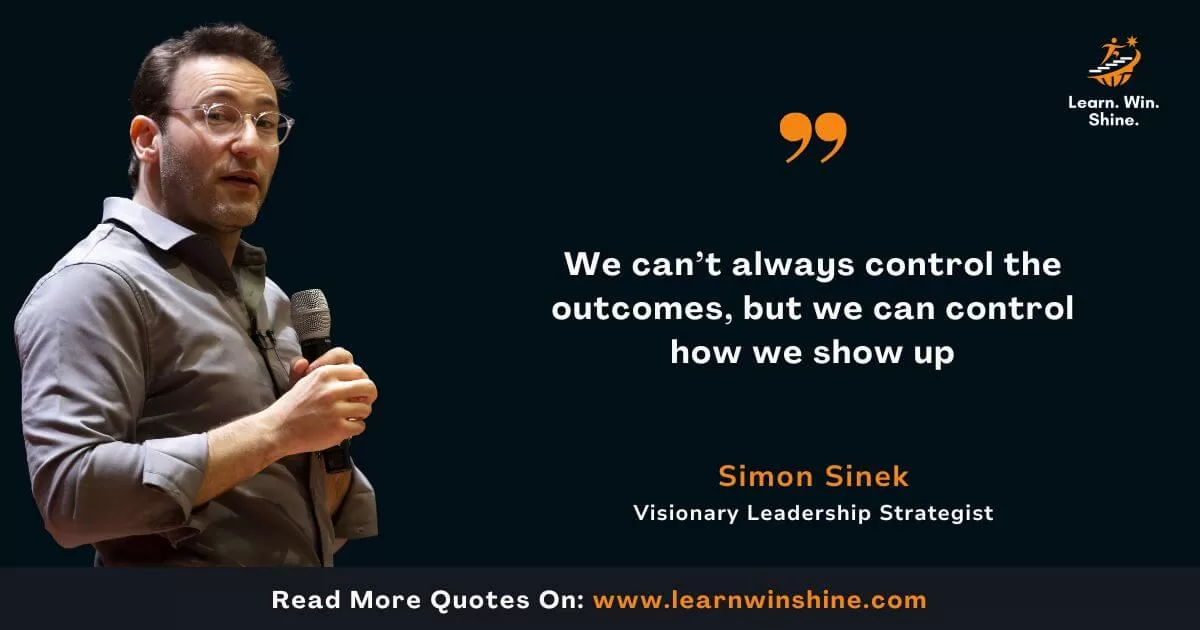 Simon sinek quote - we can’t always control the outcomes